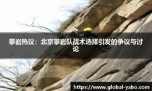 攀岩热议：北京攀岩队战术选择引发的争议与讨论