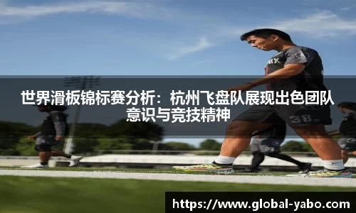 世界滑板锦标赛分析：杭州飞盘队展现出色团队意识与竞技精神