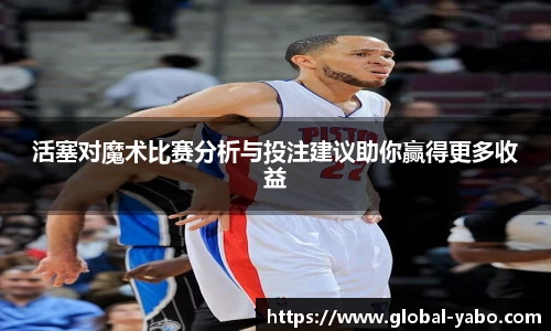 活塞对魔术比赛分析与投注建议助你赢得更多收益